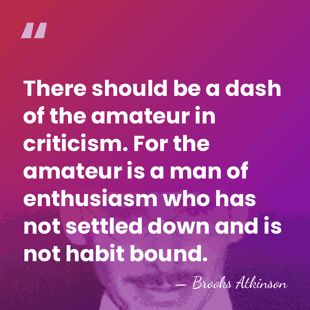 There should be a dash of the amateur in criticism. For the&hellip; - Brooks Atkinson