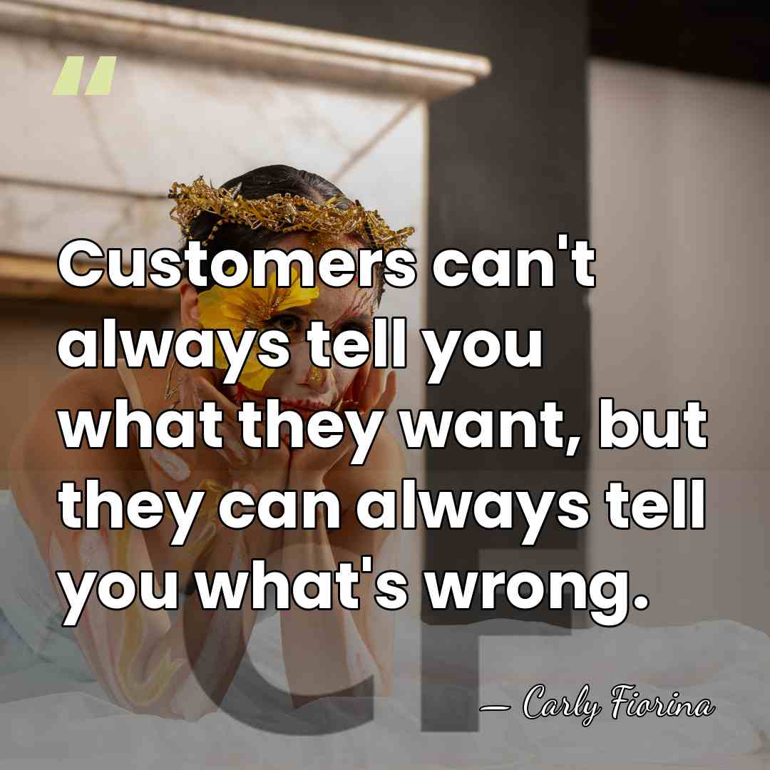 Customers can't always tell you what they want, but they can always&hellip; - Carly Fiorina