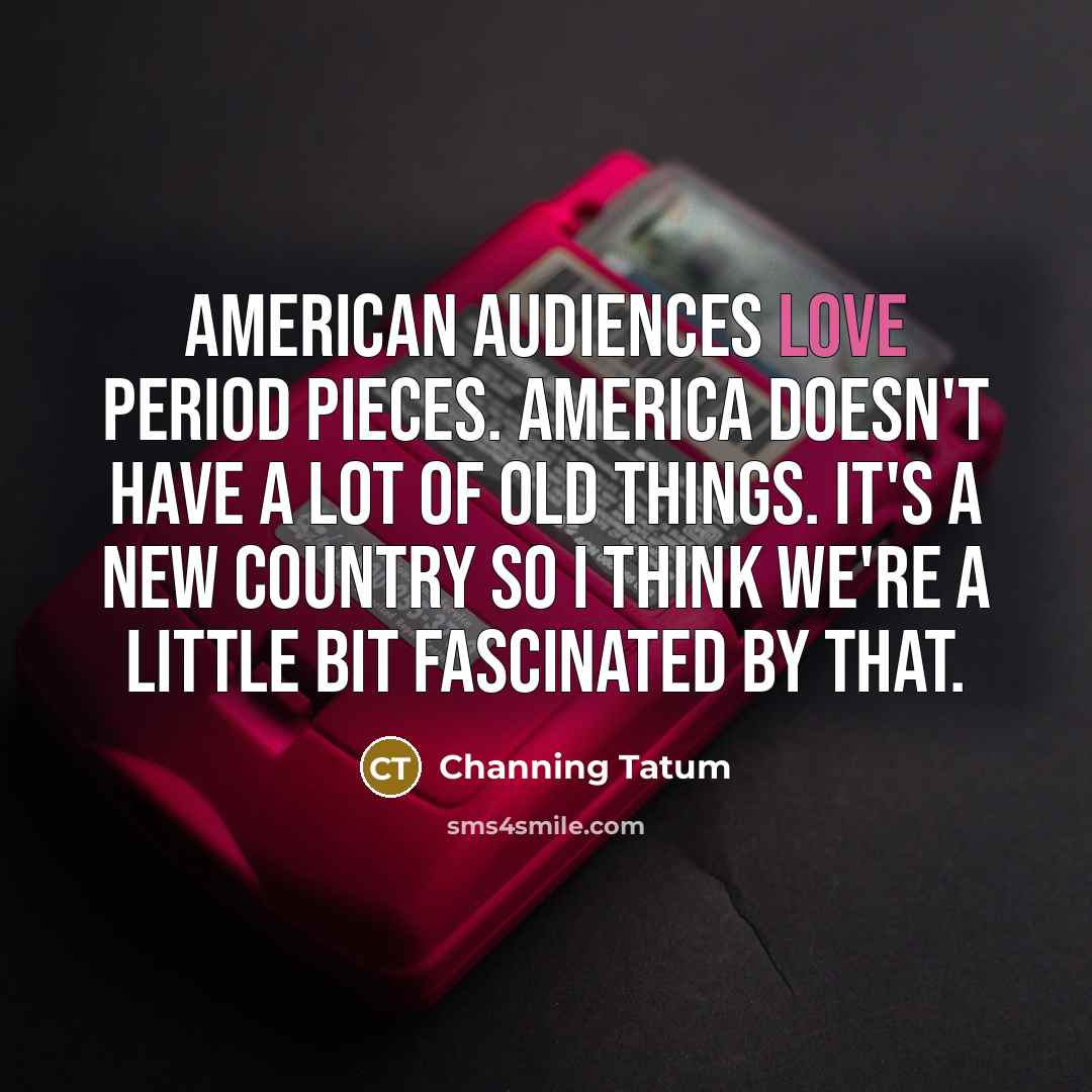 “American audiences love period pieces. America doesn't have a lot…” quote by Channing Tatum