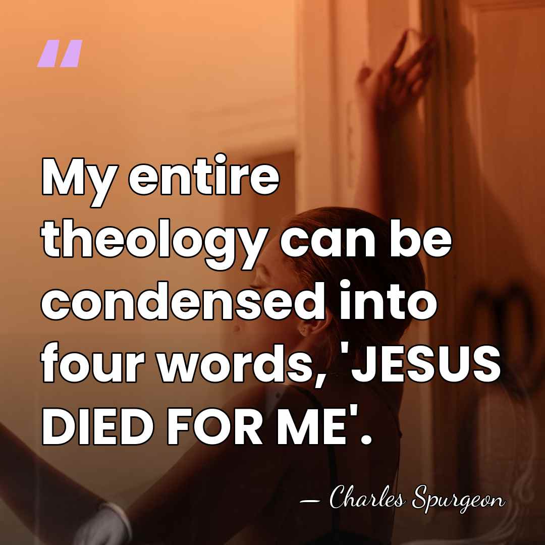 My entire theology can be condensed into four words, 'JESUS DIED FOR&hellip; - Charles Spurgeon