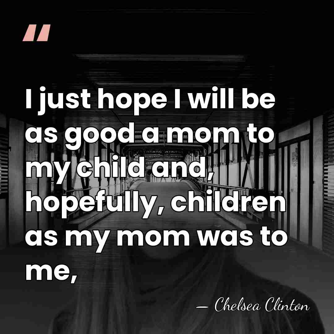 I just hope I will be as good a mom to my&hellip; - Chelsea Clinton
