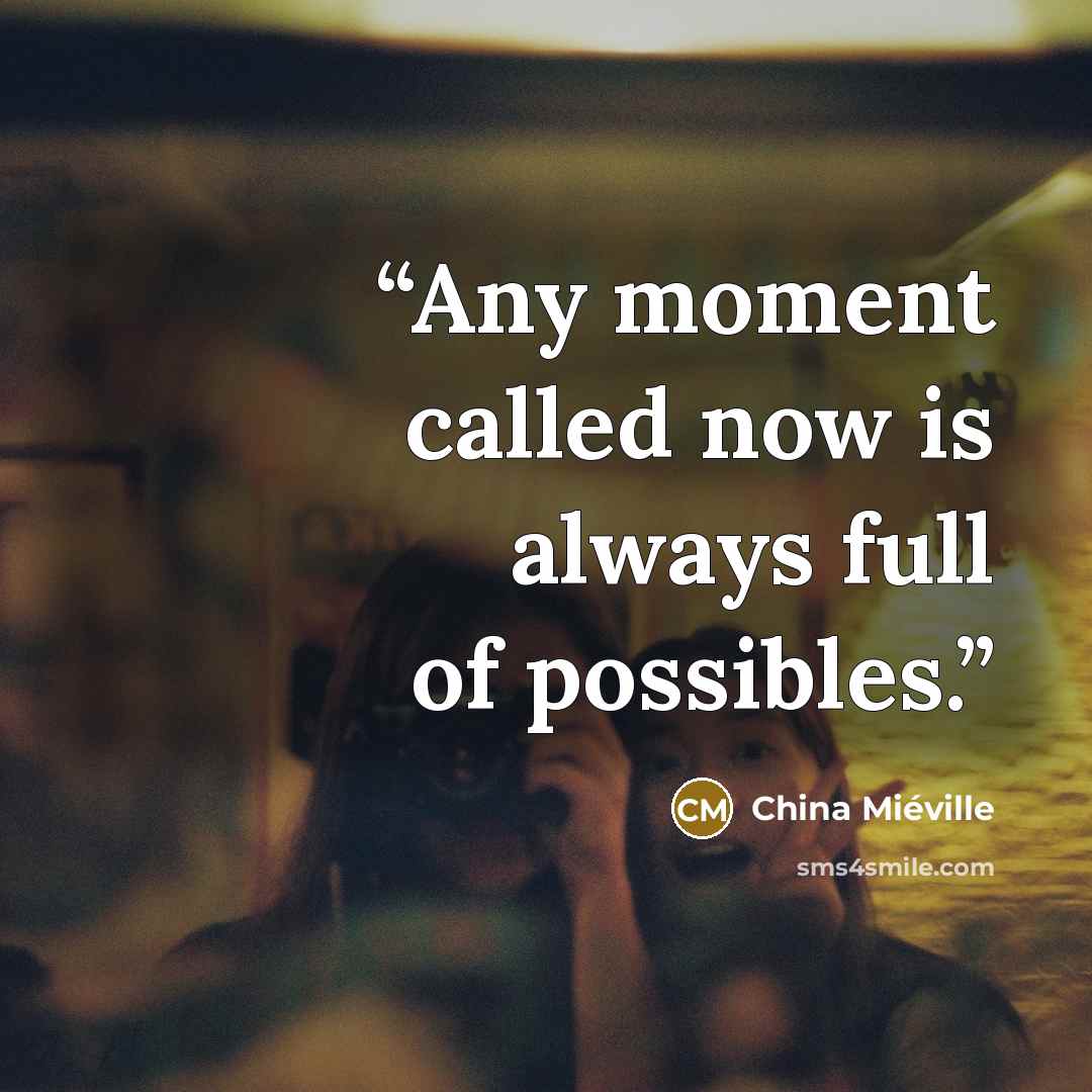 “Any moment called now is always full of possibles.” quote by China Miéville