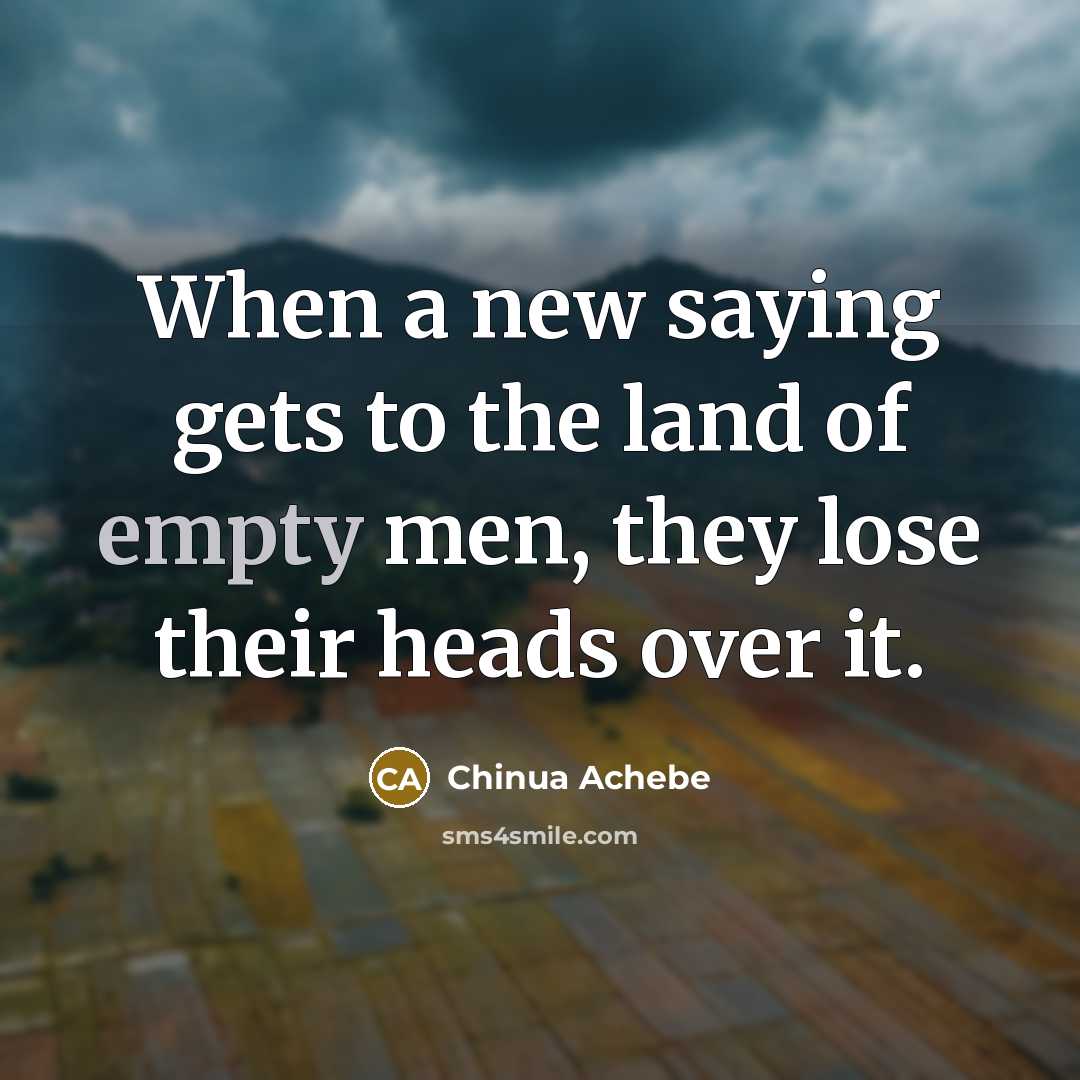 “When a new saying gets to the land of empty…” quote by Chinua Achebe