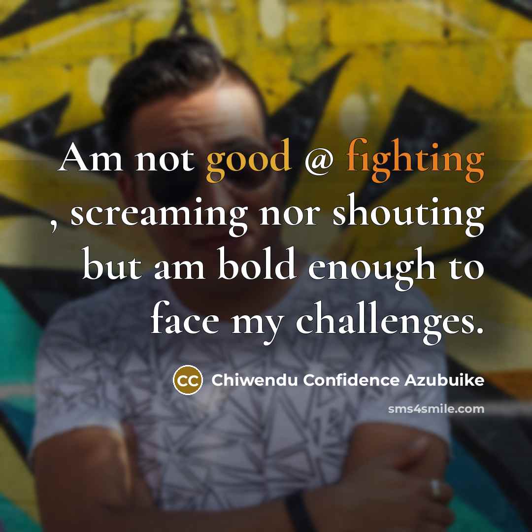 “Am not good @ fighting , screaming nor shouting but am bold enough to face my challenges.” quote by Chiwendu Confidence Azubuike