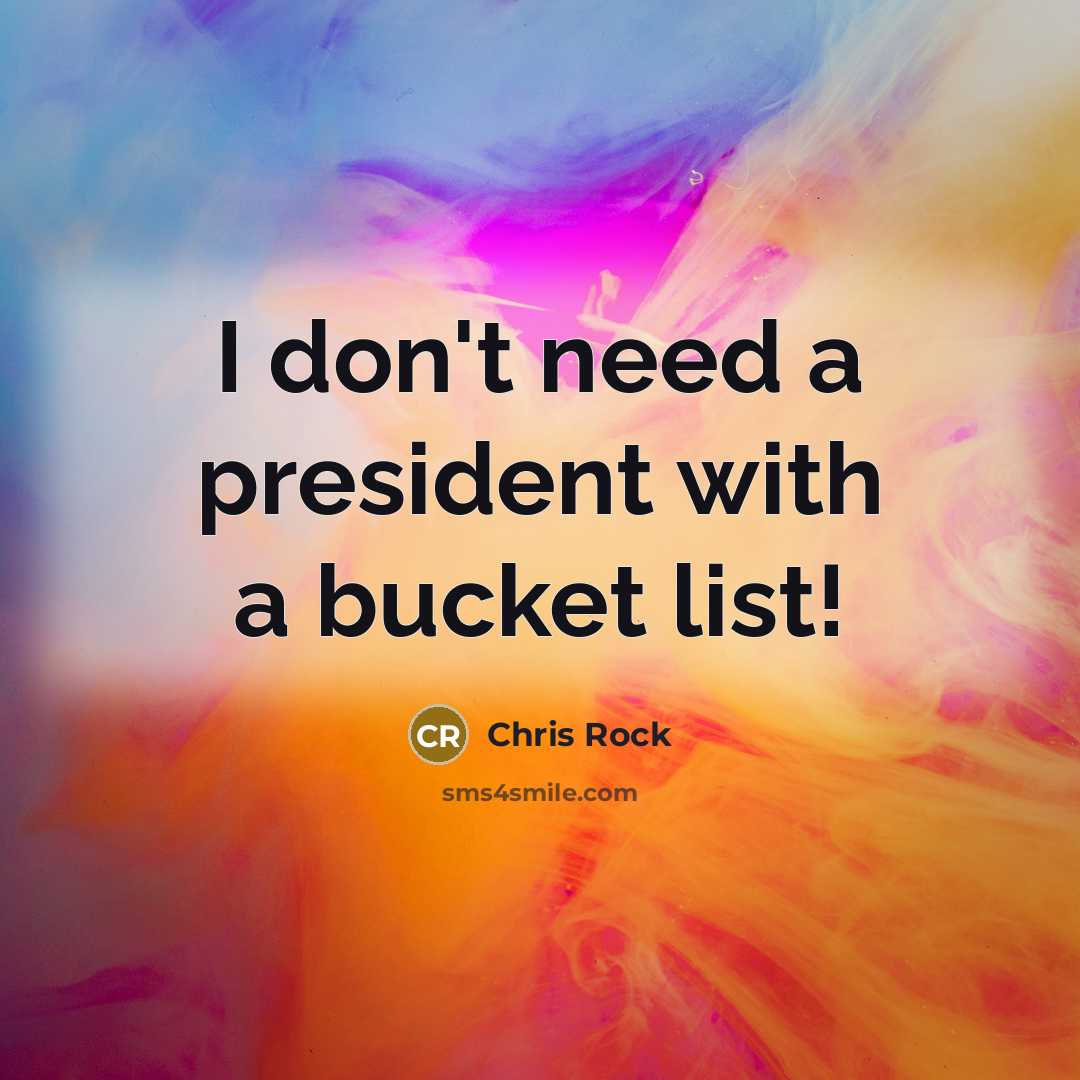 “I don't need a president with a bucket list!…” quote by Chris Rock