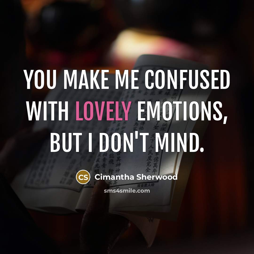 “You make me confused with lovely emotions, but I don't mind.” quote by Cimantha Sherwood