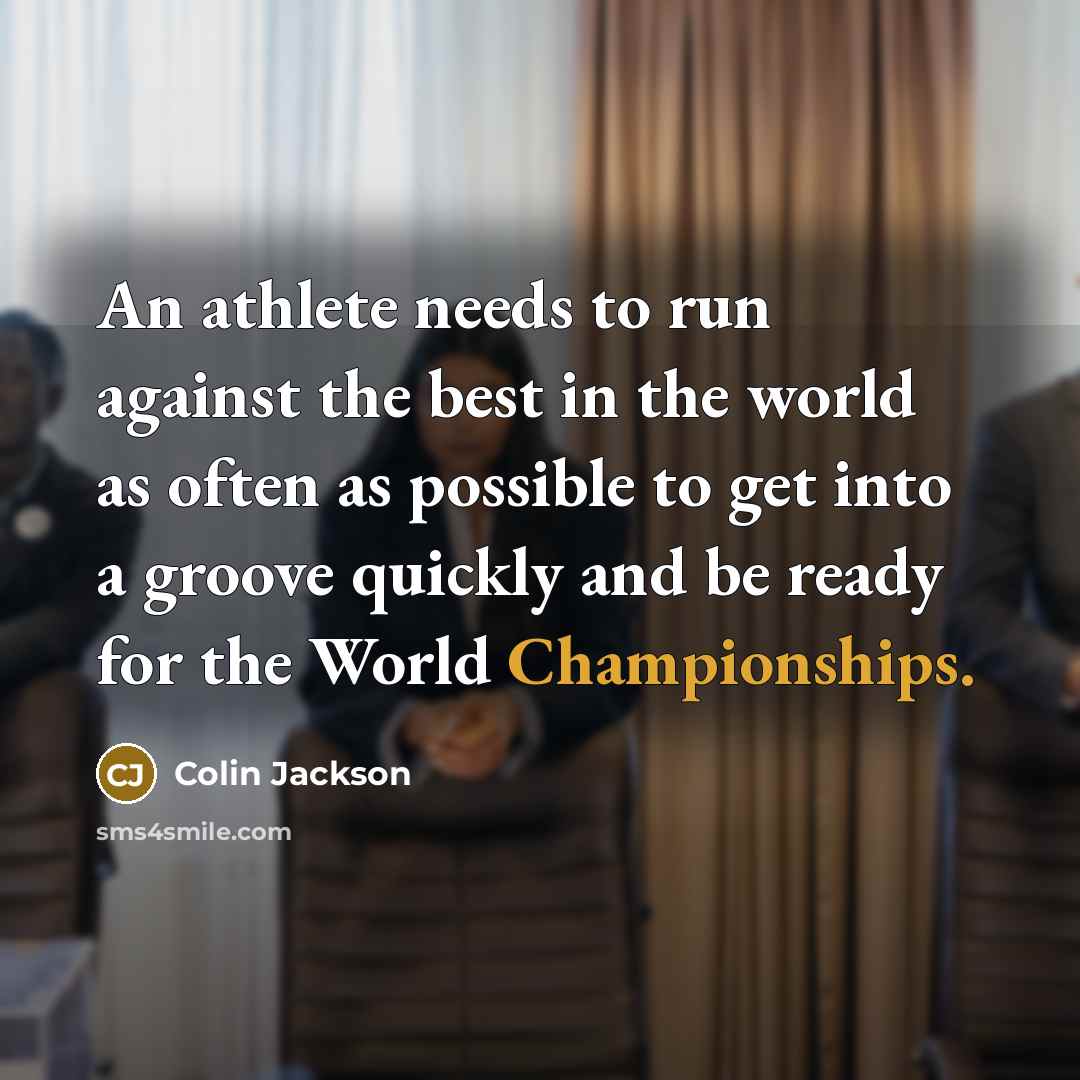“An athlete needs to run against the best in the world as often as possible to get into a groove quickly and be ready for the World Championships.” quote by Colin Jackson