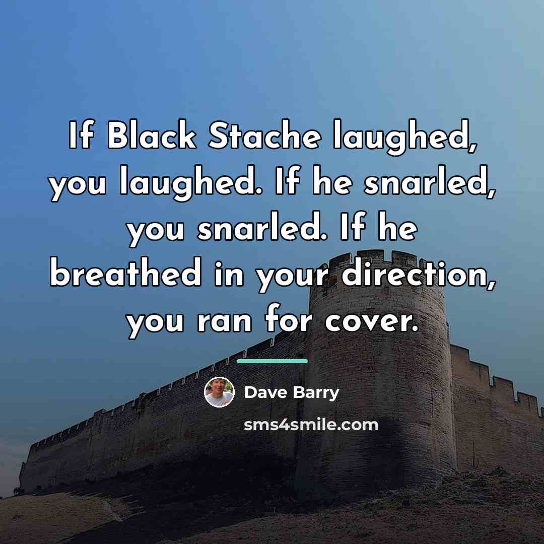 “If Black Stache laughed, you laughed. If he snarled, you…” quote by Dave Barry