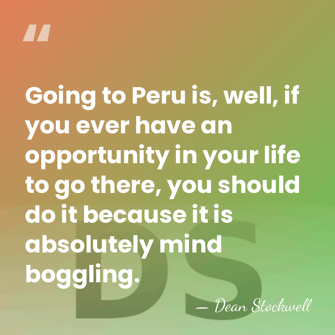 Going to Peru is, well, if you ever have an opportunity in&hellip; - Dean Stockwell