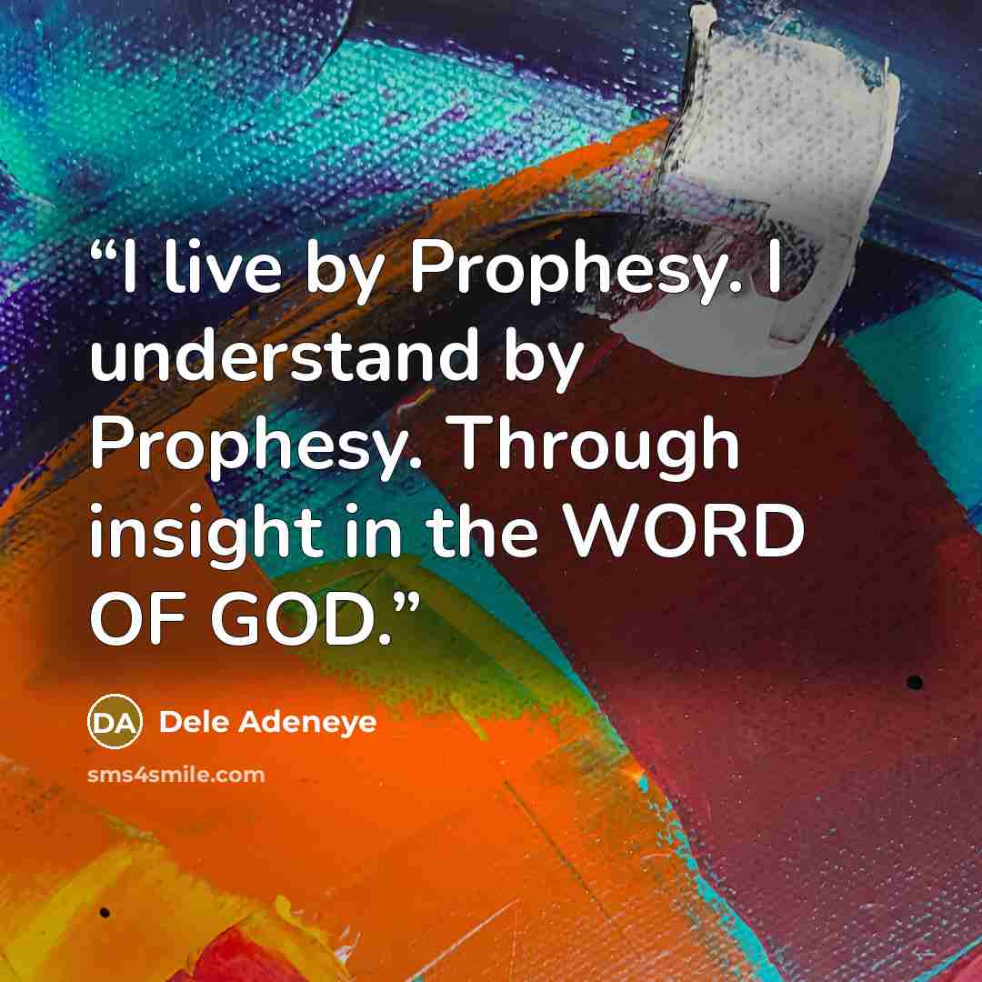 “I live by Prophesy. I understand by Prophesy. Through insight in the WORD OF GOD.” quote by Dele Adeneye