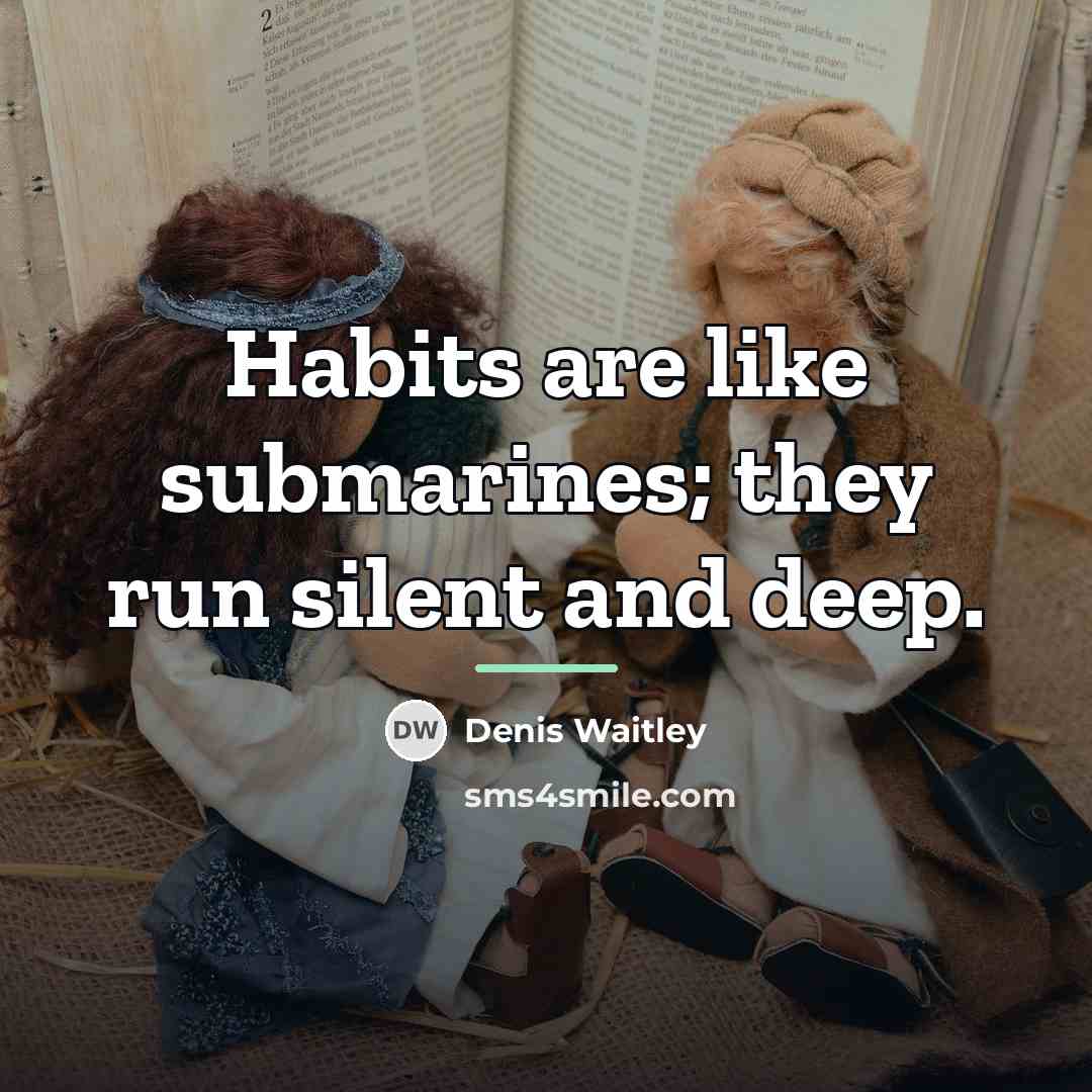 “Habits are like submarines; they run silent and deep.…” quote by Denis Waitley