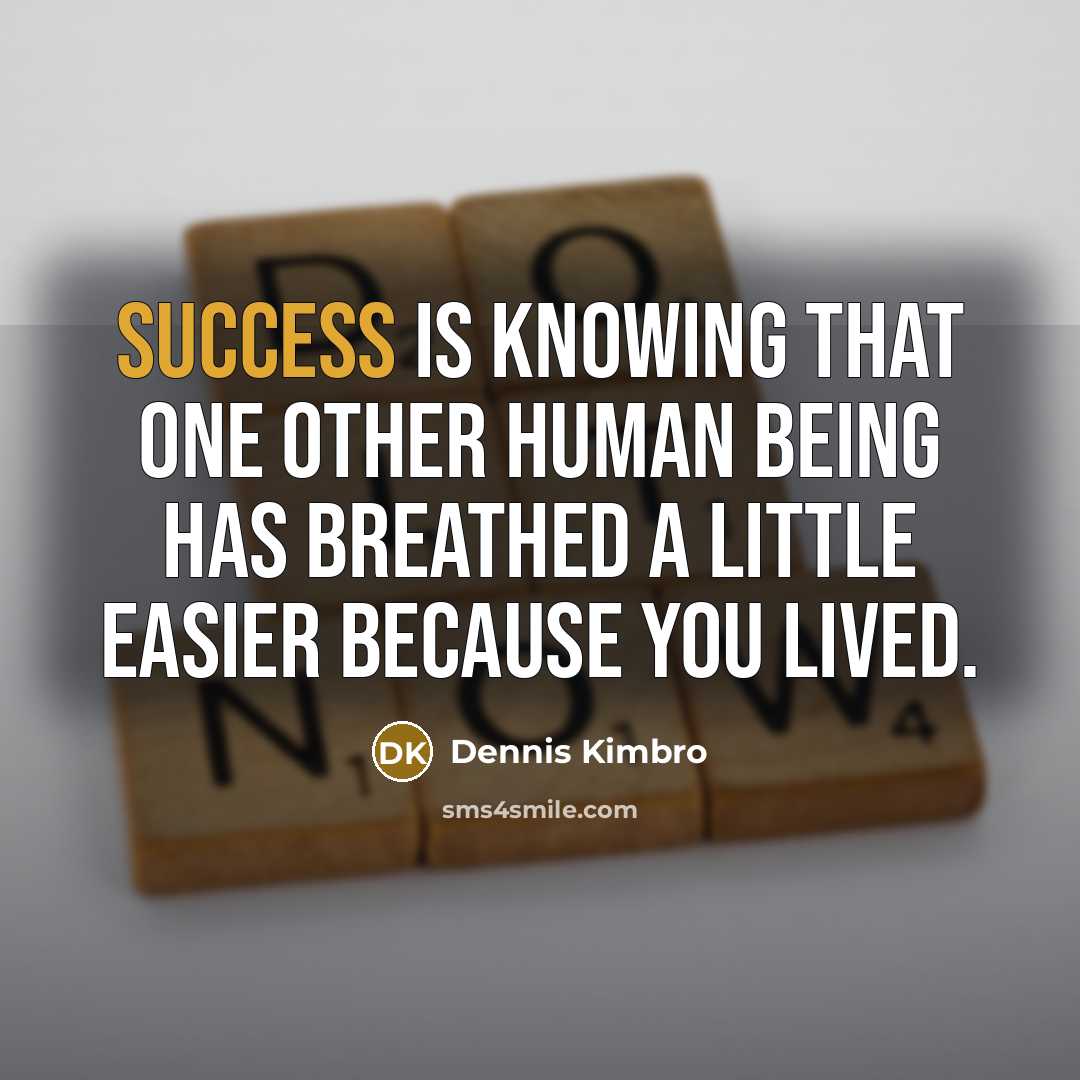 “Success is knowing that one other human being has breathed…” quote by Dennis Kimbro