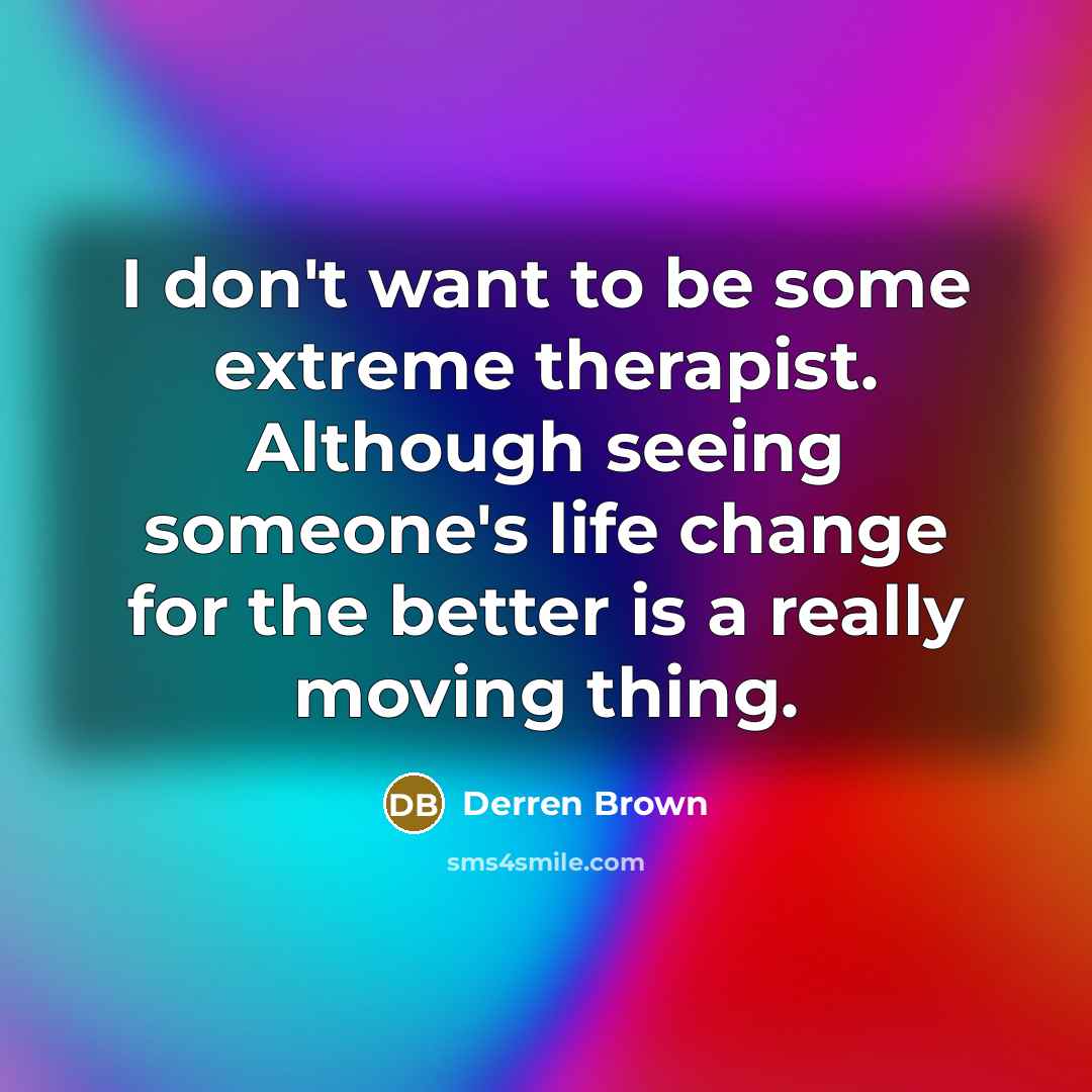 “I don't want to be some extreme therapist. Although seeing…” quote by Derren Brown