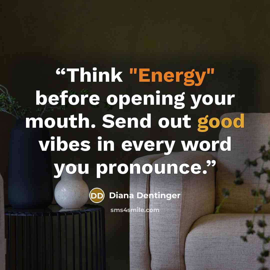 “Think "Energy" before opening your mouth. Send out good vibes in every word you pronounce.” quote by Diana Dentinger