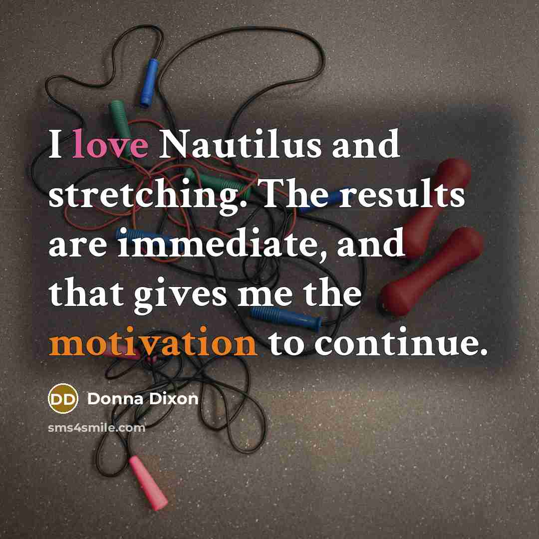 “I love Nautilus and stretching. The results are immediate, and that gives me the motivation to continue.” quote by Donna Dixon