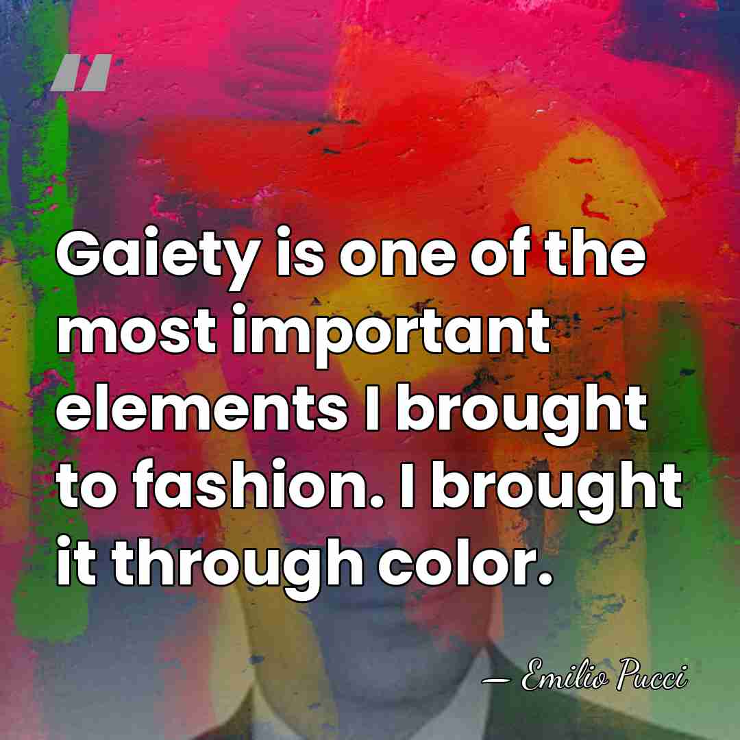 Gaiety is one of the most important elements I brought to fashion.&hellip; - Emilio Pucci