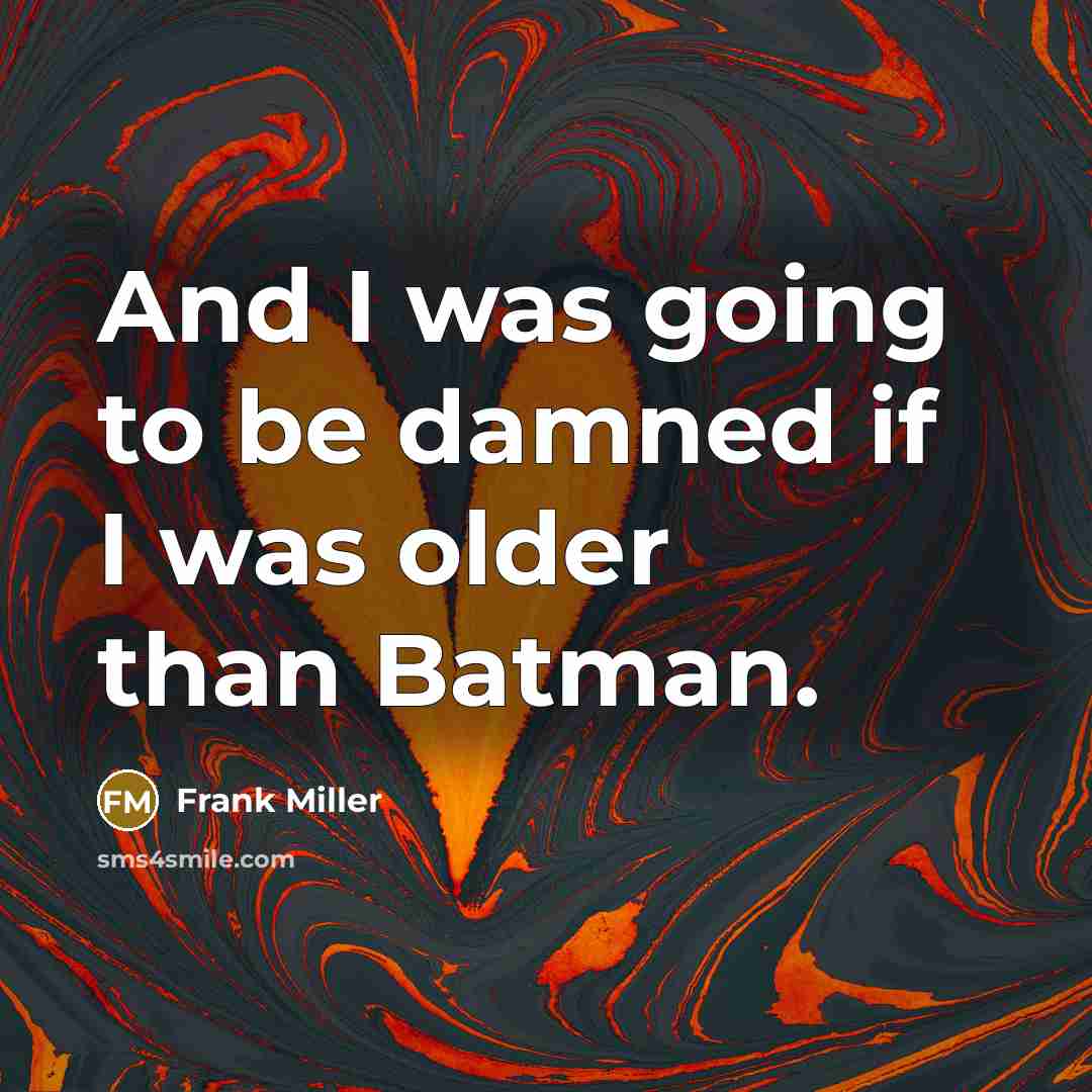 “And I was going to be damned if I was older than Batman.” quote by Frank Miller