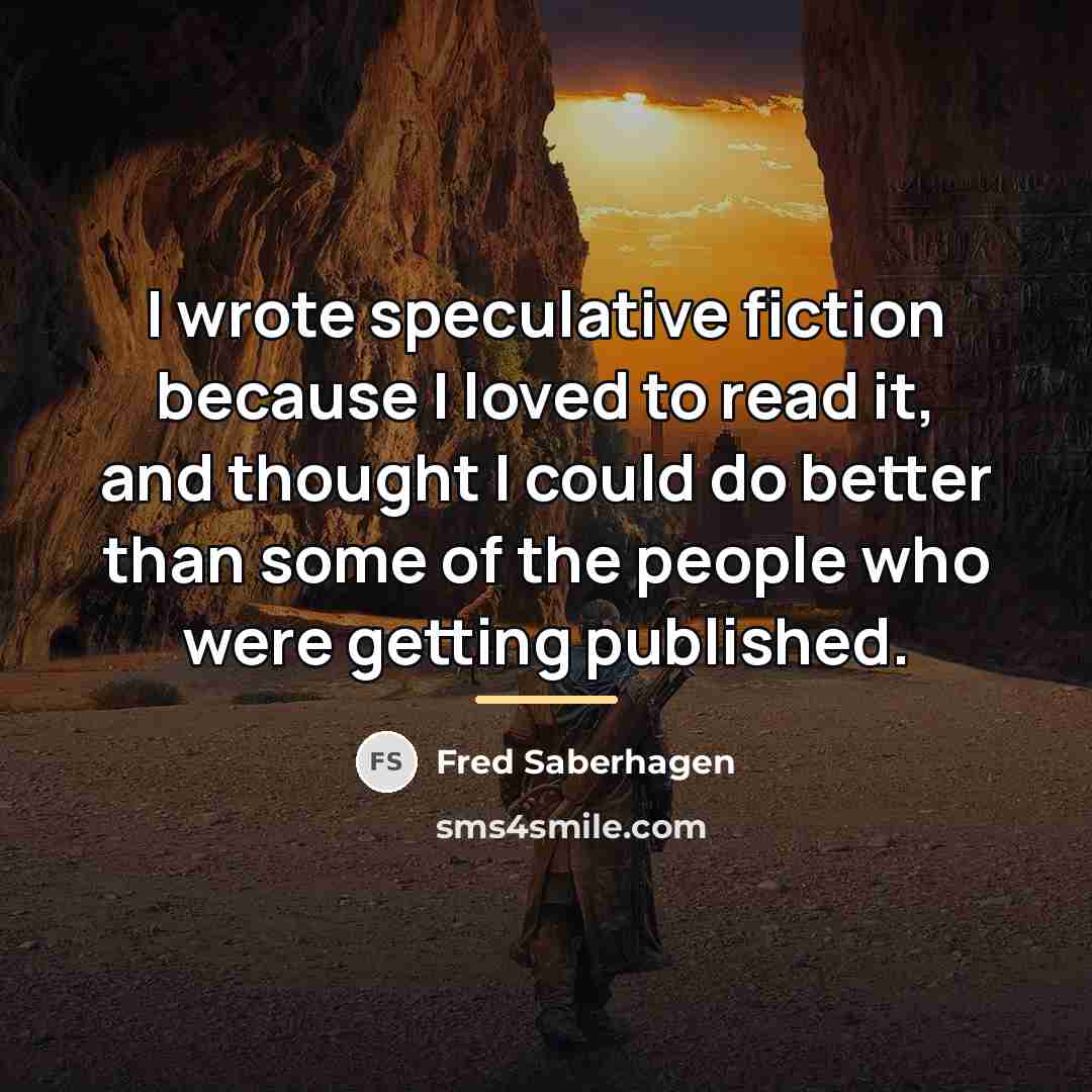 “I wrote speculative fiction because I loved to read it,…” quote by Fred Saberhagen