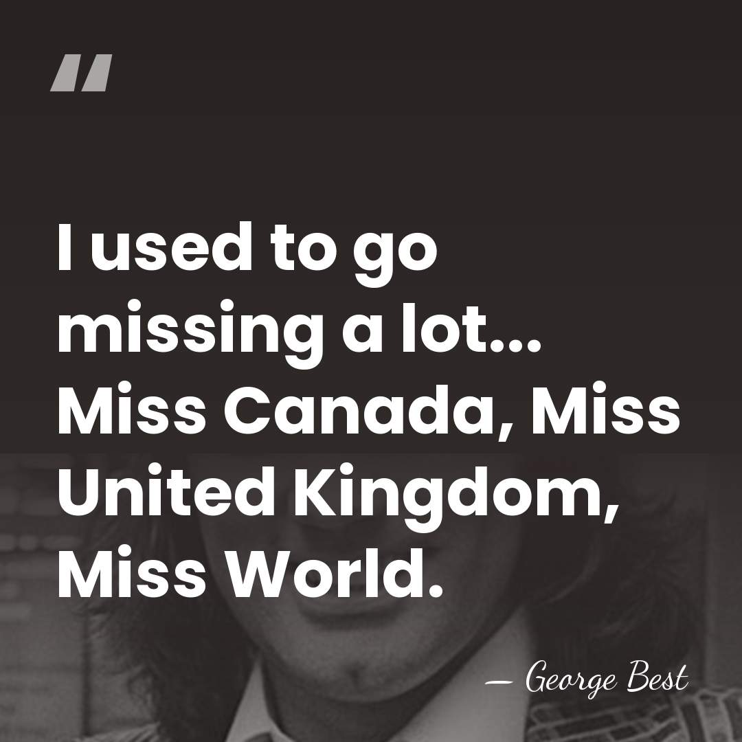 I used to go missing a lot... Miss Canada, Miss United Kingdom,&hellip; - George Best