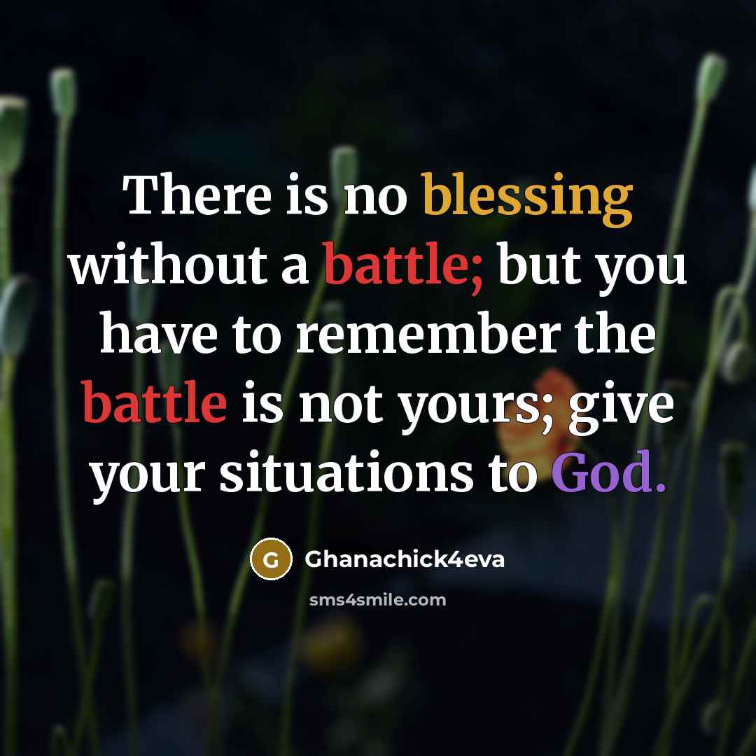 “There is no blessing without a battle; but you have to remember the battle is not yours; give your situations to God.” quote by Ghanachick4eva