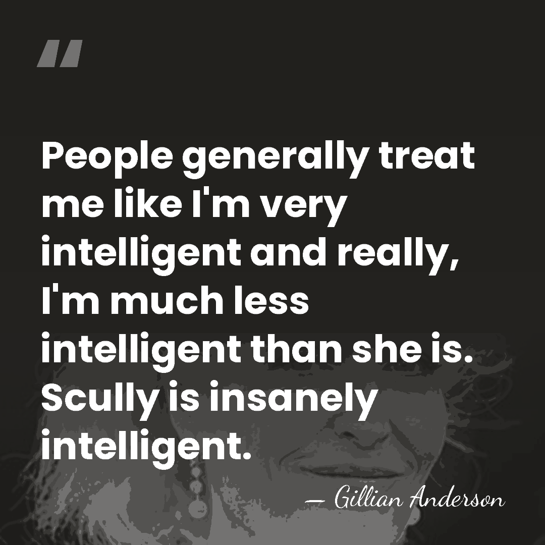 People generally treat me like I'm very intelligent and really, I'm much&hellip; - Gillian Anderson