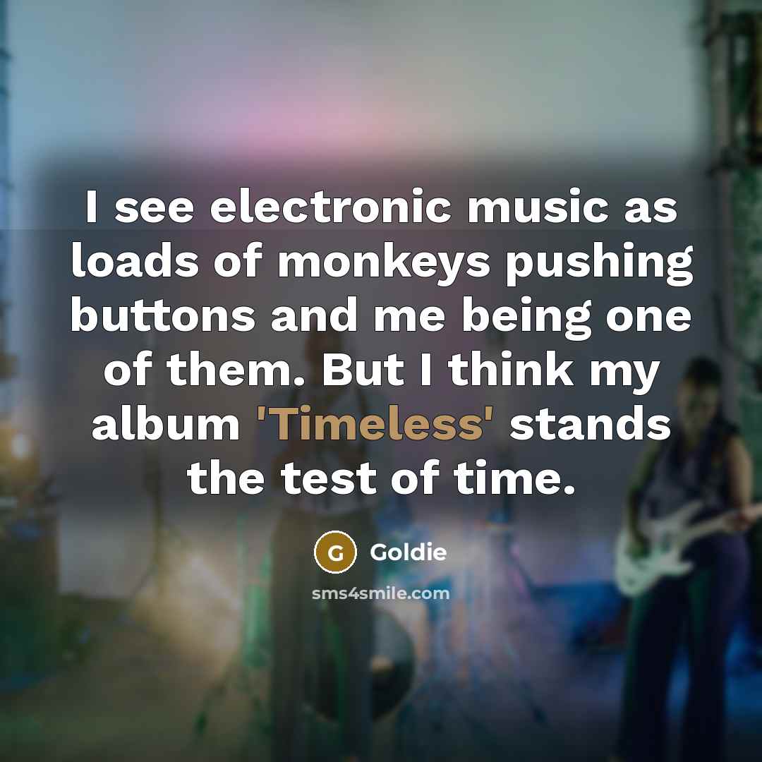 “I see electronic music as loads of monkeys pushing buttons…” quote by Goldie