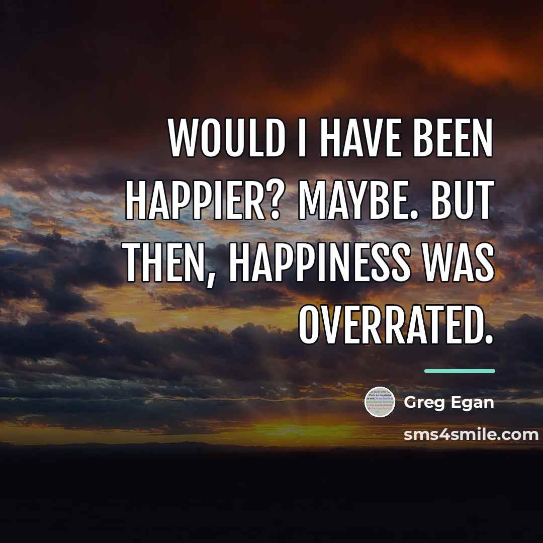 “Would I have been happier? Maybe. But then, happiness was…” quote by Greg Egan