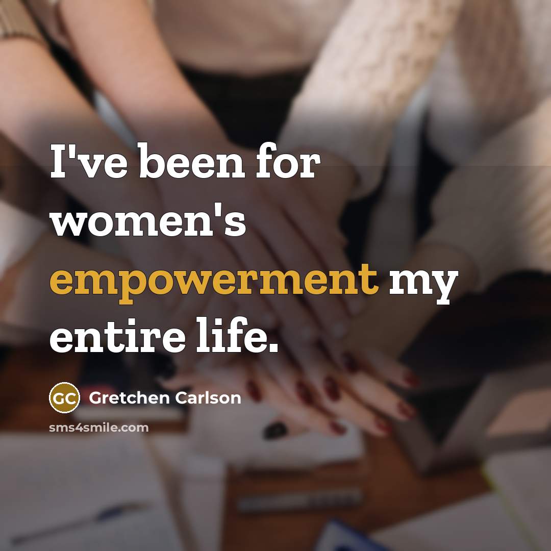 “I've been for women's empowerment my entire life.…” quote by Gretchen Carlson