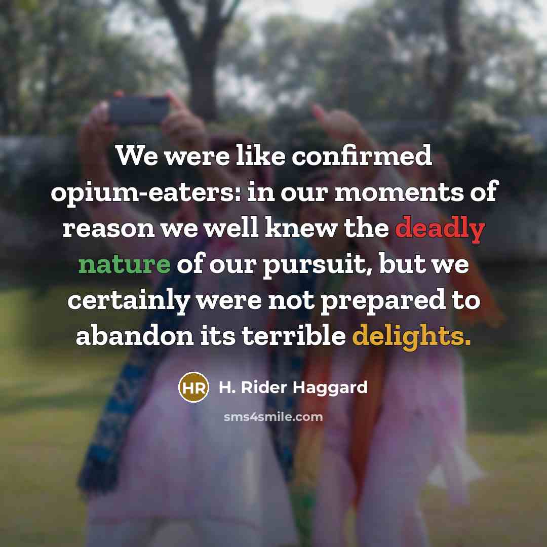 “We were like confirmed opium-eaters: in our moments of reason…” quote by H. Rider Haggard