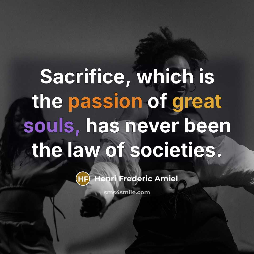 “Sacrifice, which is the passion of great souls, has never been the law of societies.” quote by Henri Frederic Amiel