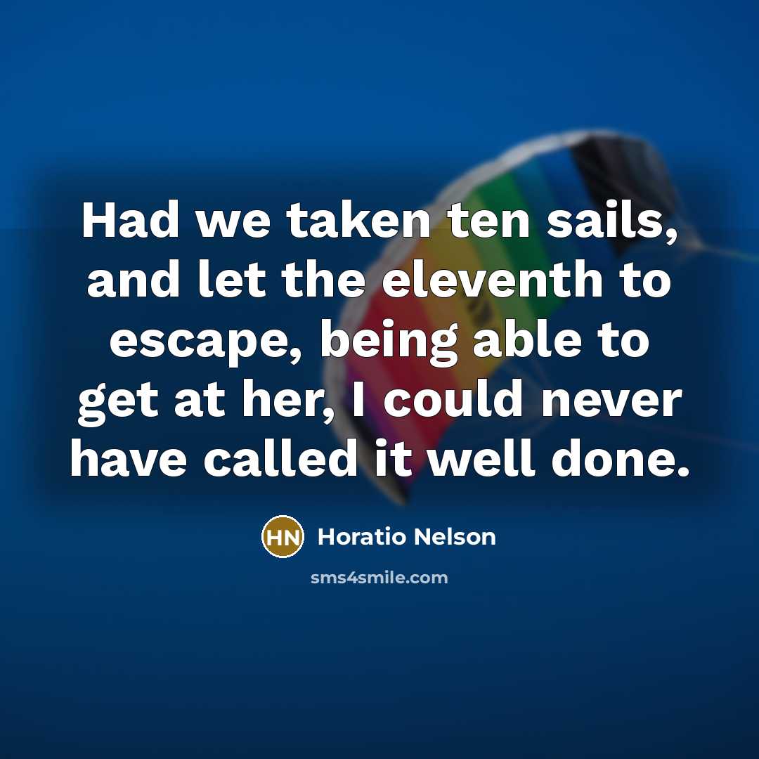 “Had we taken ten sails, and let the eleventh to…” quote by Horatio Nelson
