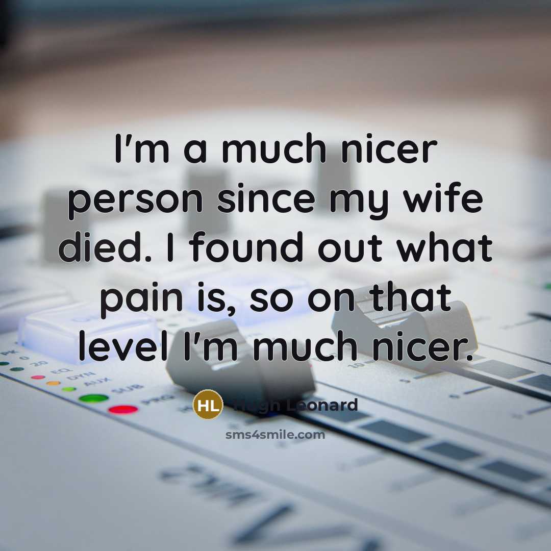 “I'm a much nicer person since my wife died. I…” quote by Hugh Leonard