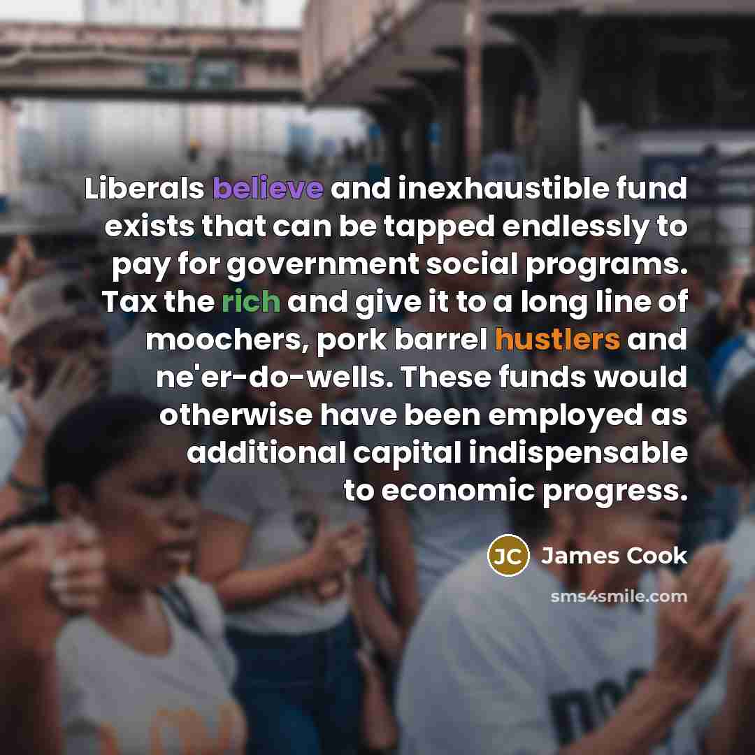 “Liberals believe and inexhaustible fund exists that can be tapped…” quote by James Cook