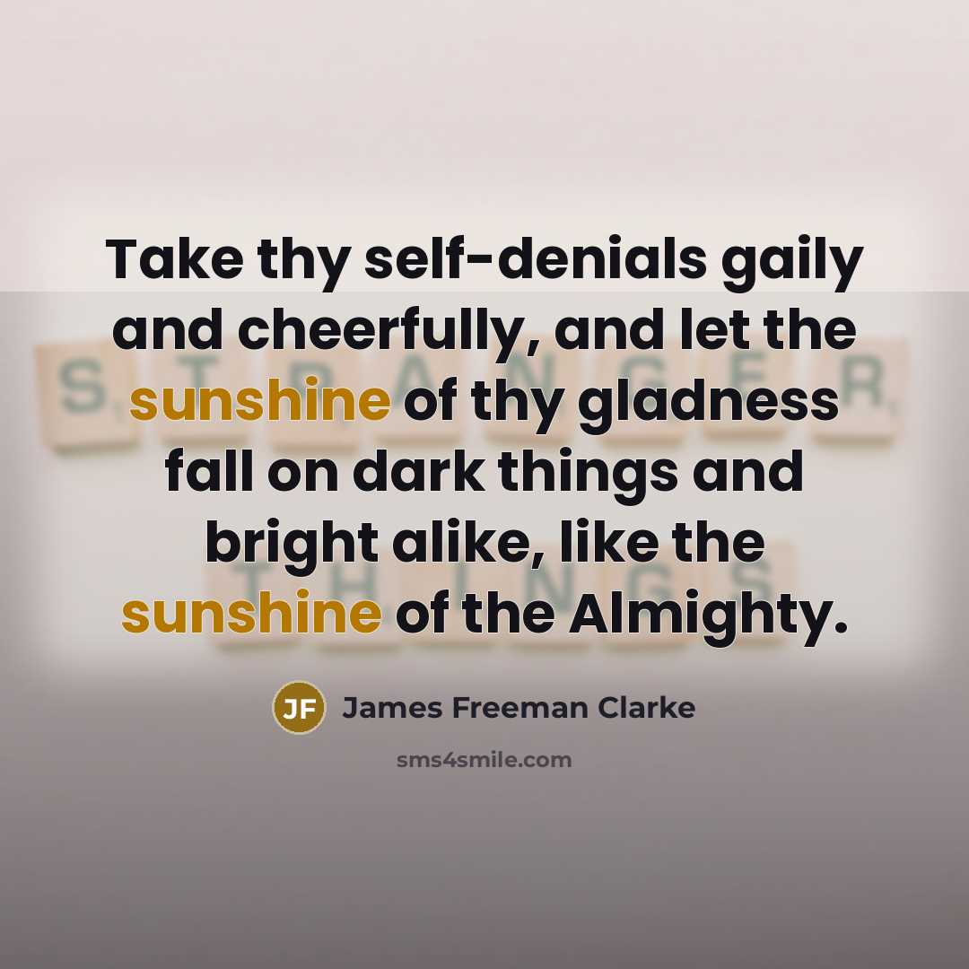 “Take thy self-denials gaily and cheerfully, and let the sunshine…” quote by James Freeman Clarke