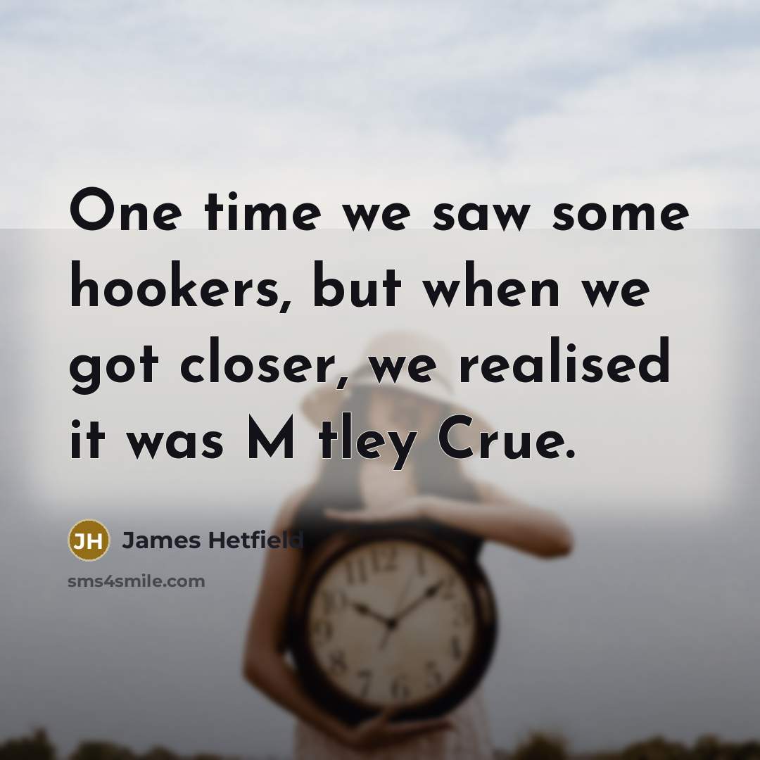 “One time we saw some hookers, but when we got…” quote by James Hetfield