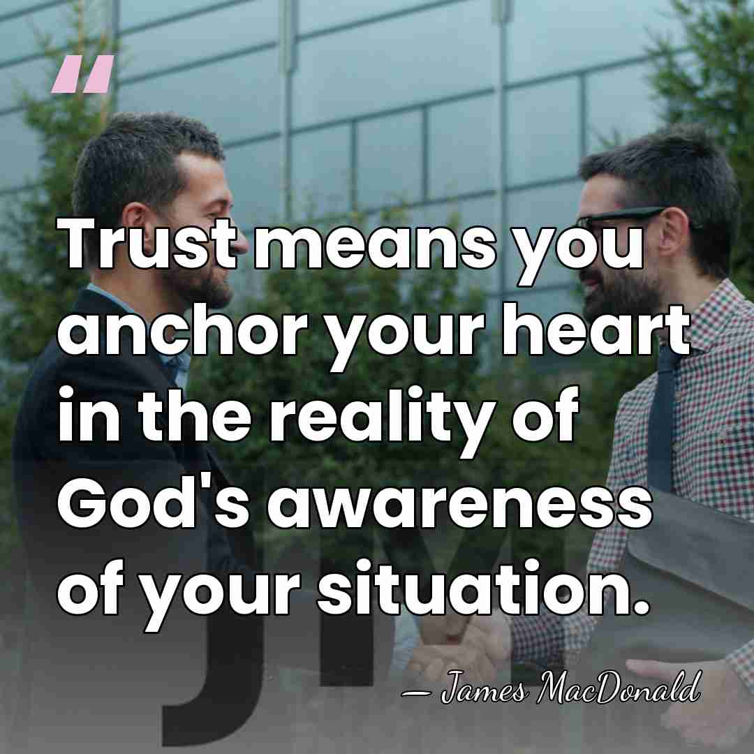 Trust means you anchor your heart in the reality of God's awareness&hellip; - James MacDonald