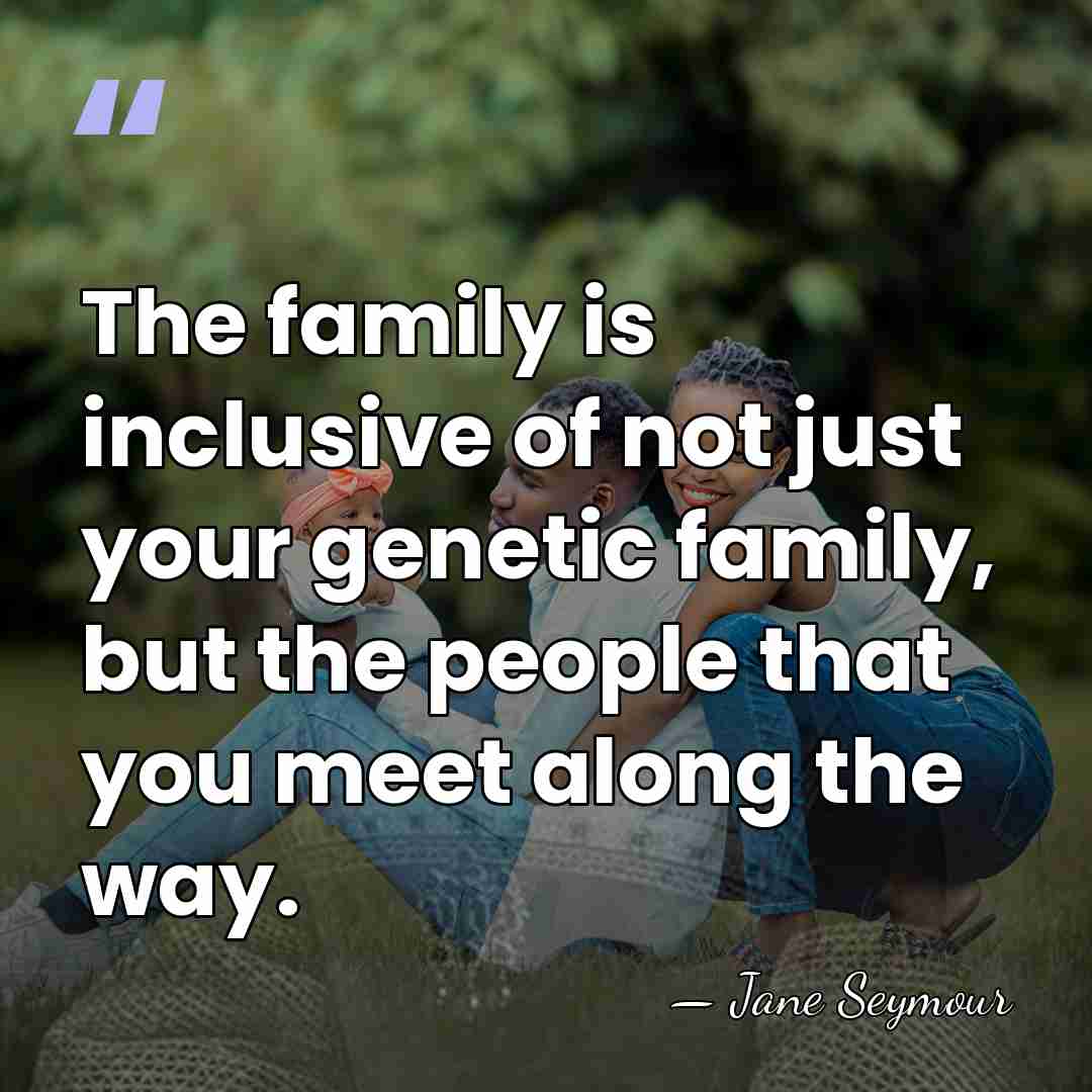 The family is inclusive of not just your genetic family, but the&hellip; - Jane Seymour