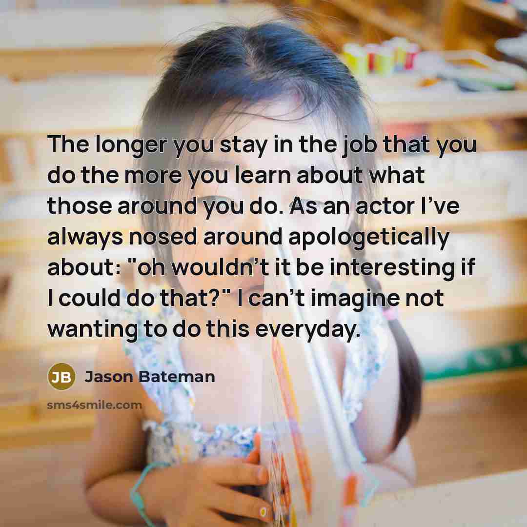 “The longer you stay in the job that you do…” quote by Jason Bateman