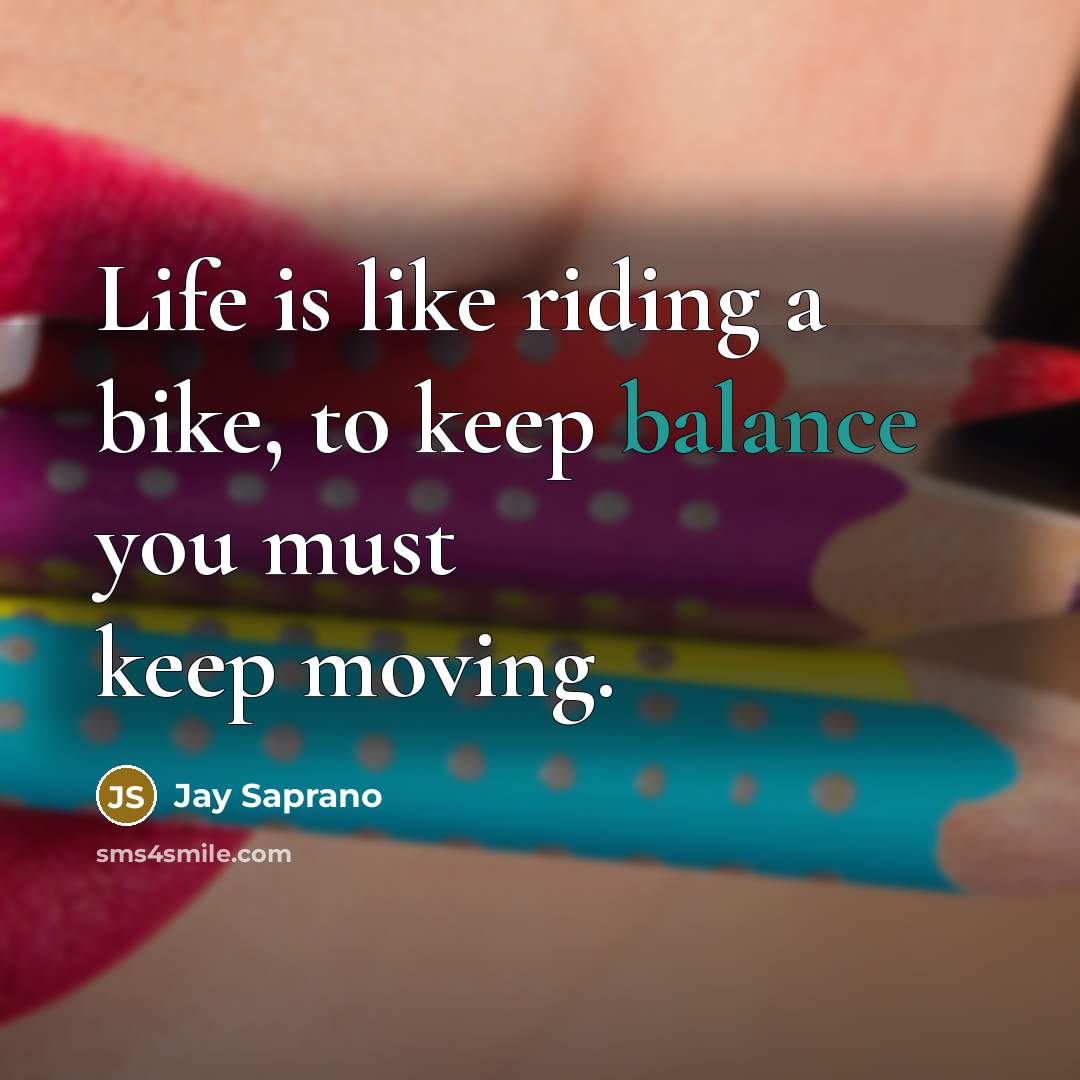 “Life is like riding a bike, to keep balance you…” quote by Jay Saprano