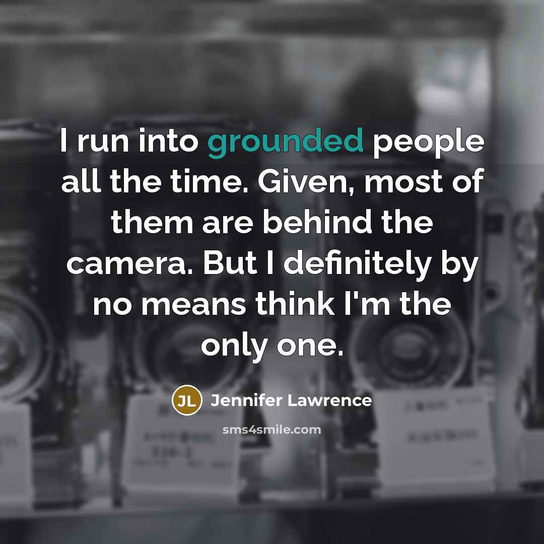 “I run into grounded people all the time. Given, most…” quote by Jennifer Lawrence