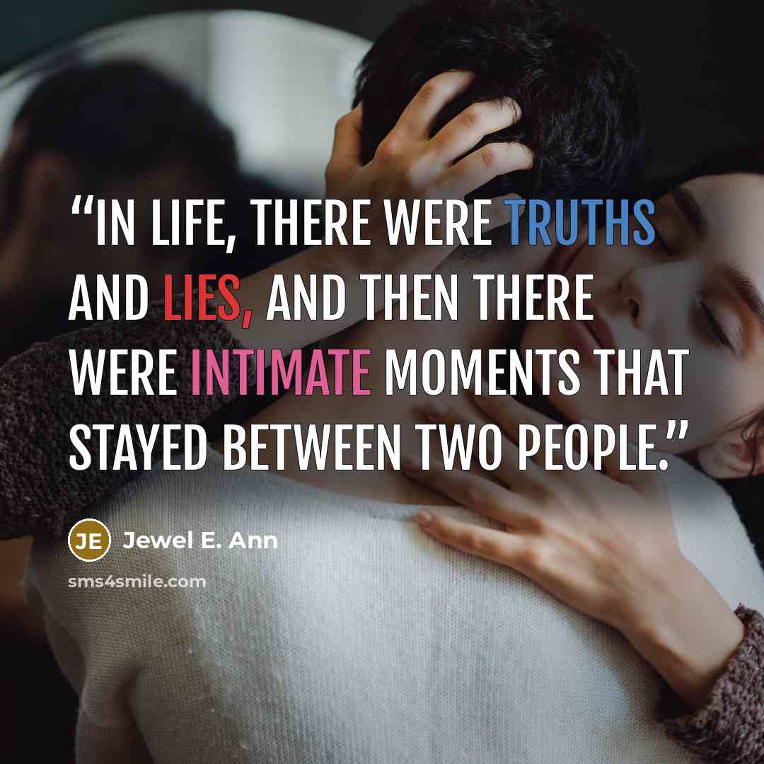 “In life, there were truths and lies, and then there were intimate moments that stayed between two people.” quote by Jewel E. Ann
