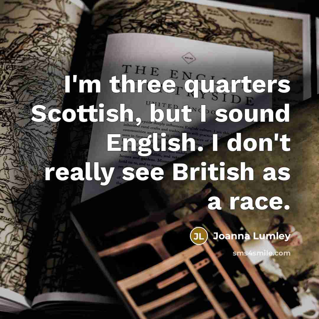 “I'm three quarters Scottish, but I sound English. I don't…” quote by Joanna Lumley