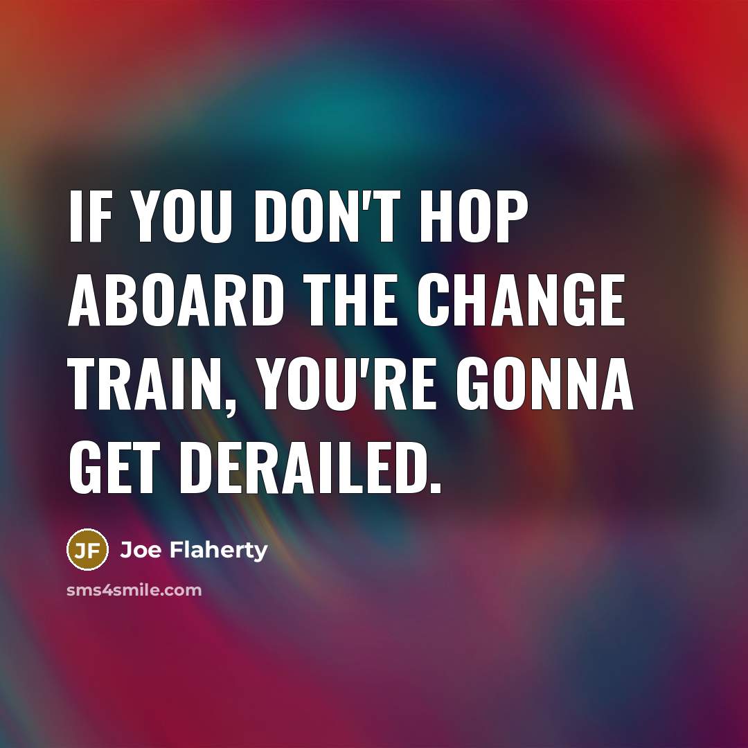 “If you don't hop aboard the change train, you're gonna…” quote by Joe Flaherty
