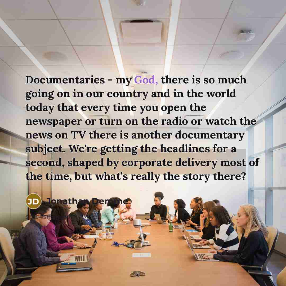 “Documentaries - my God, there is so much going on…” quote by Jonathan Demme