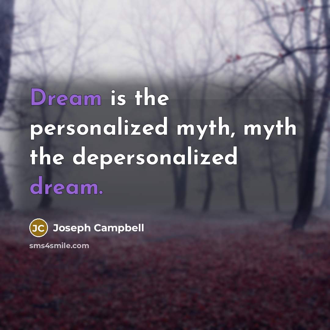 “Dream is the personalized myth, myth the depersonalized dream.…” quote by Joseph Campbell