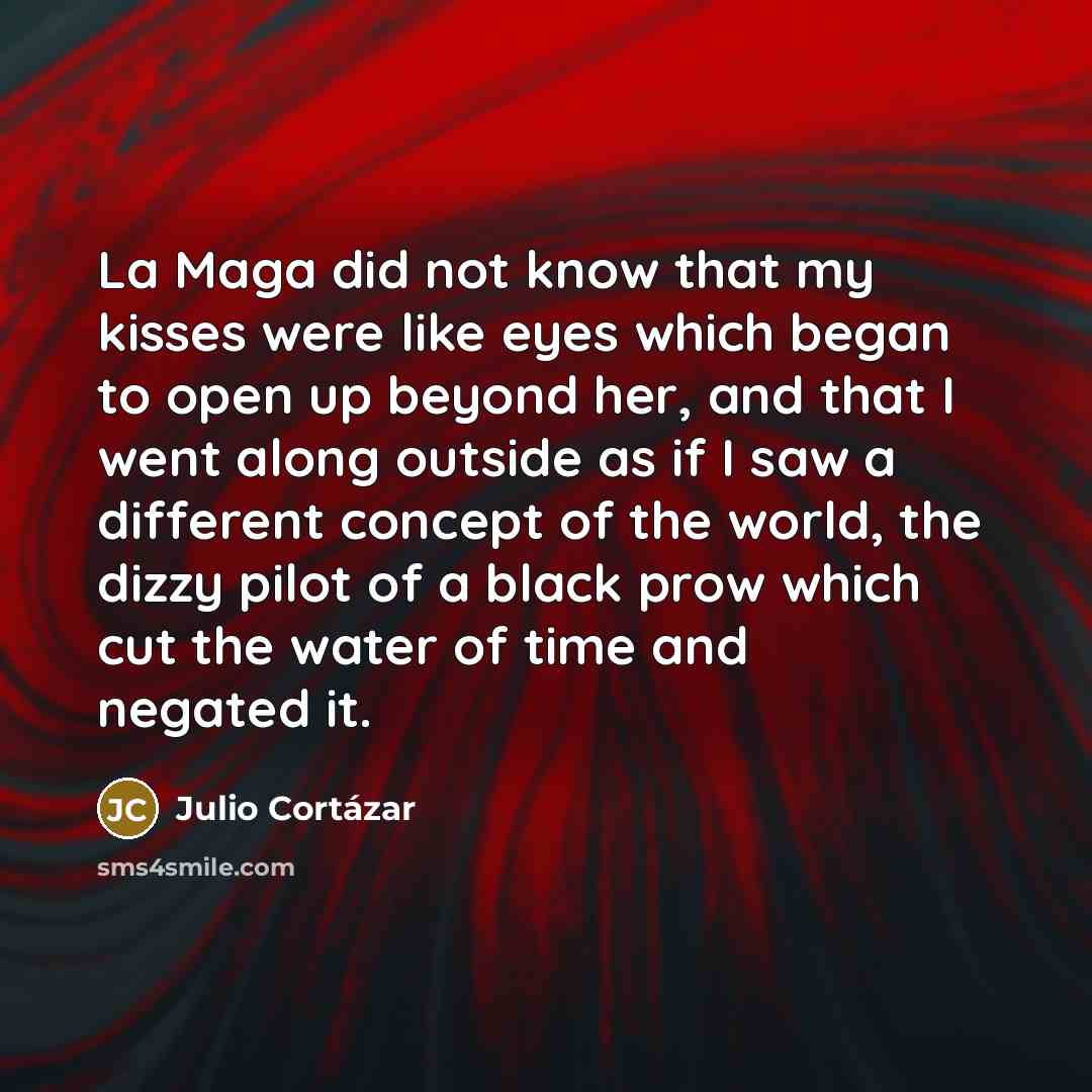 “La Maga did not know that my kisses were like…” quote by Julio Cortazar