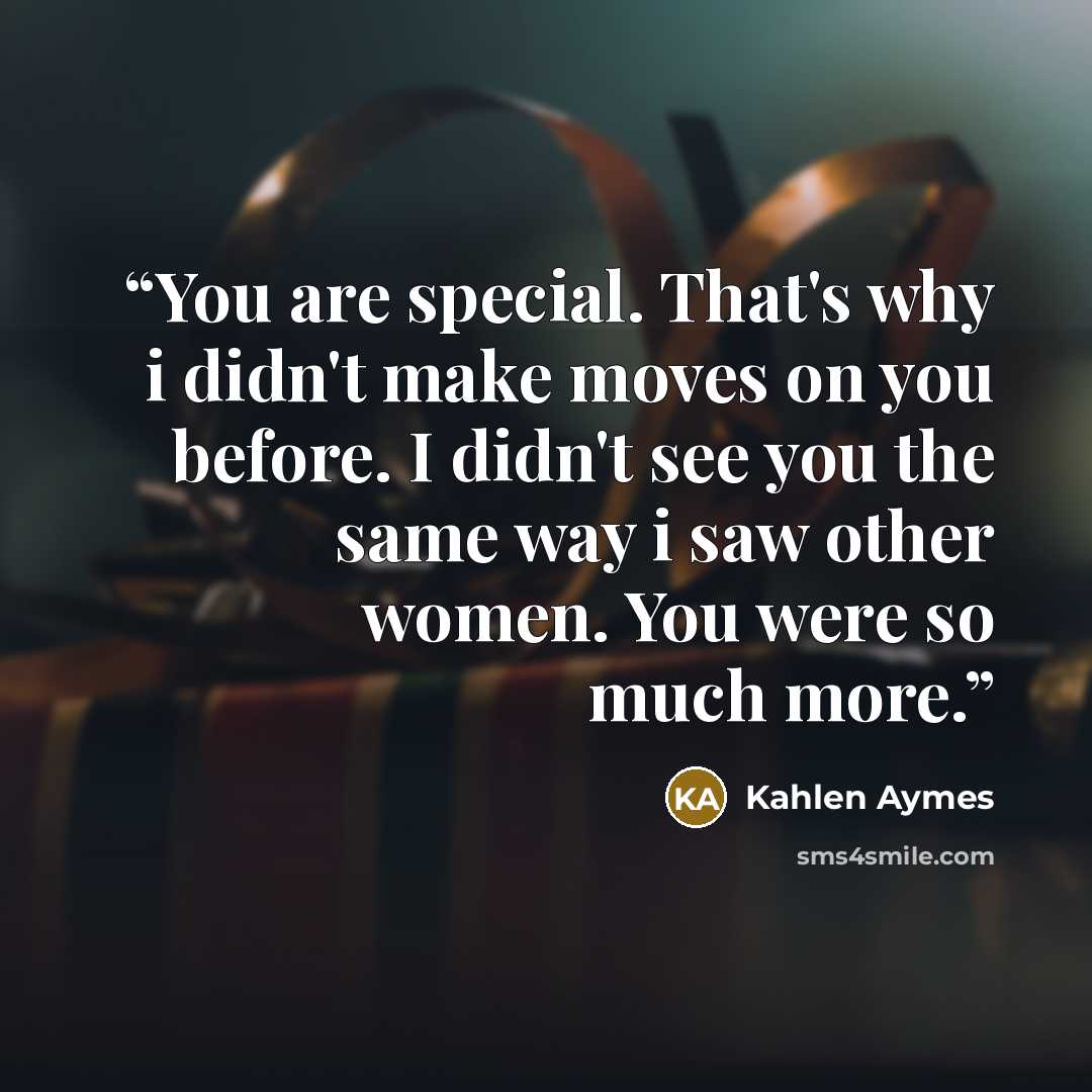 “You are special. That's why i didn't make moves on you before. I didn't see you the same way i saw other women. You were so much more.” quote by Kahlen Aymes