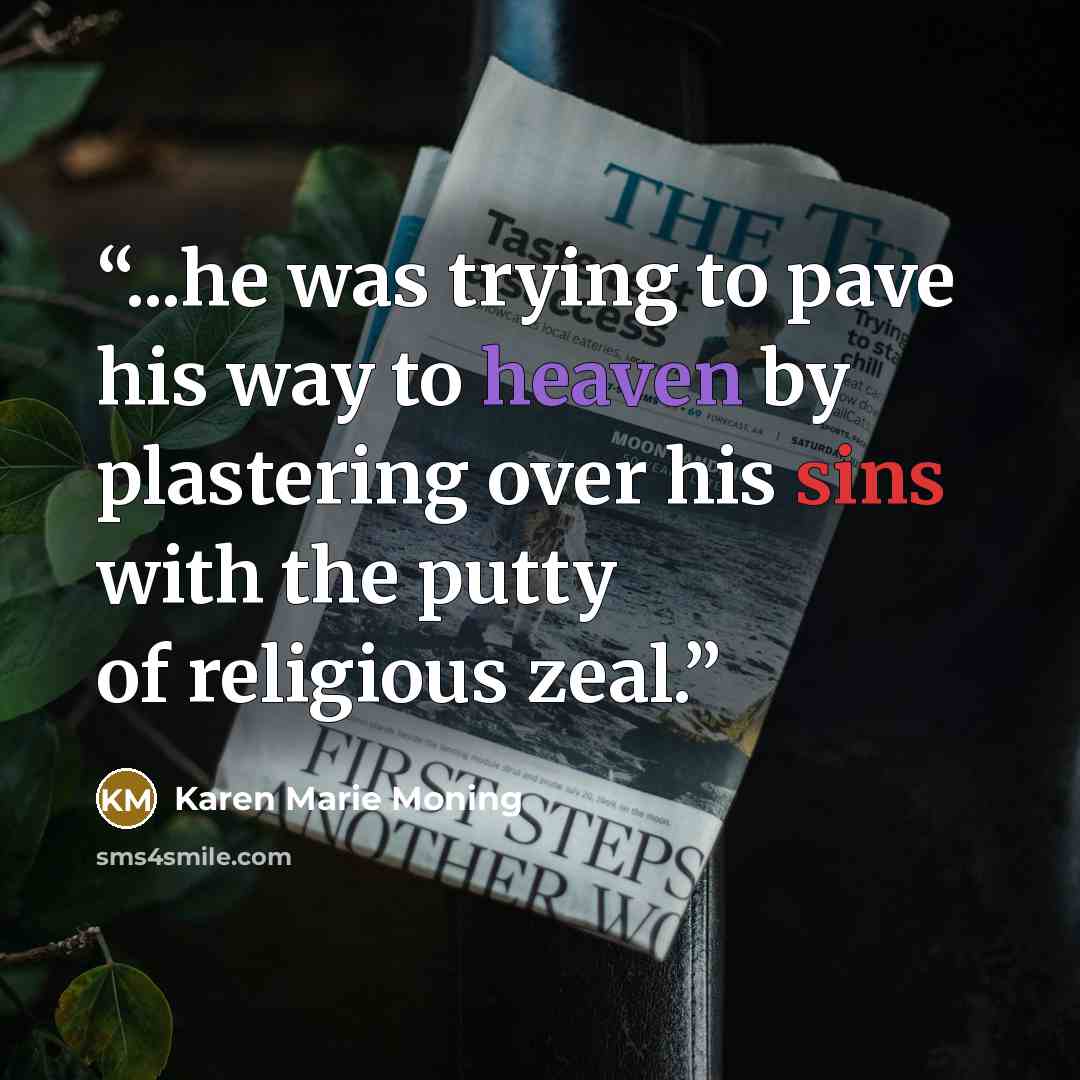 “...he was trying to pave his way to heaven by plastering over his sins with the putty of religious zeal.” quote by Karen Marie Moning