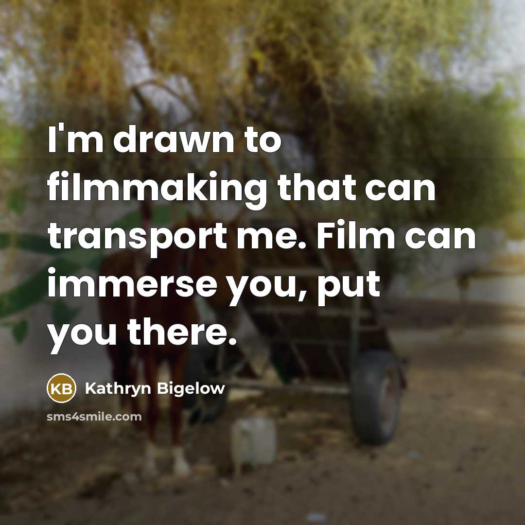 “I'm drawn to filmmaking that can transport me. Film can…” quote by Kathryn Bigelow