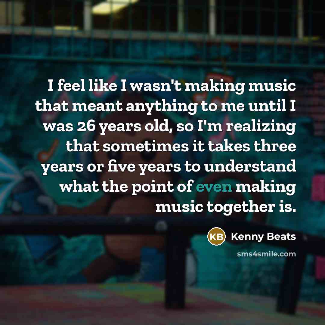 “I feel like I wasn't making music that meant anything…” quote by Kenny Beats